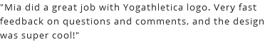 "Mia did a great job with Yogathletica logo. Very fast feedback on questions and comments, and the design was super cool!"